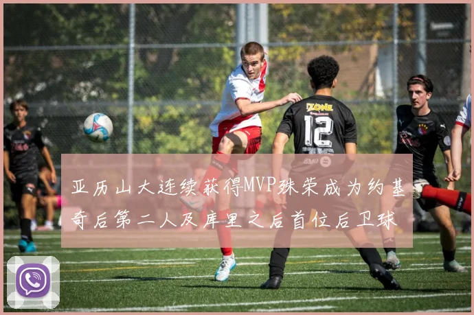 亚历山大连续获得MVP殊荣成为约基奇后第二人及库里之后首位后卫球员