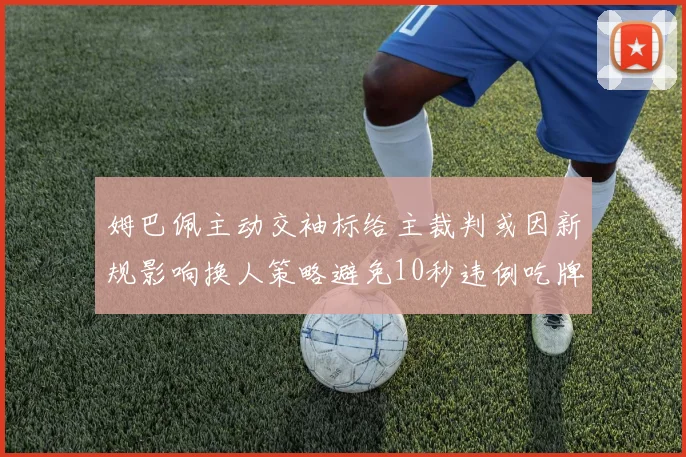 姆巴佩主动交袖标给主裁判或因新规影响换人策略避免10秒违例吃牌