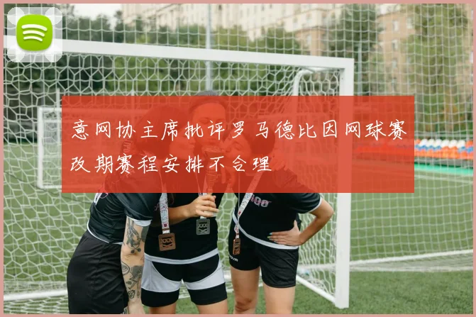 意网协主席批评罗马德比因网球赛改期赛程安排不合理
