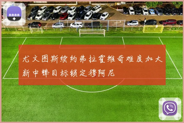 尤文图斯续约弗拉霍维奇难度加大新中锋目标锁定穆阿尼