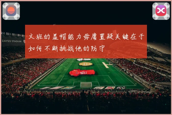 文班的盖帽能力毋庸置疑关键在于如何不断挑战他的防守